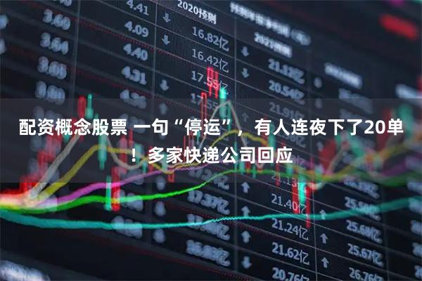配资概念股票 一句“停运”，有人连夜下了20单！多家快递公司回应